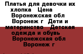 Платья для девочки их хлопка › Цена ­ 150 - Воронежская обл., Воронеж г. Дети и материнство » Детская одежда и обувь   . Воронежская обл.,Воронеж г.